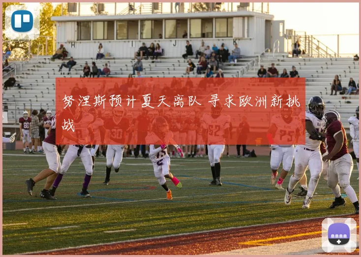 努涅斯预计夏天离队 寻求欧洲新挑战