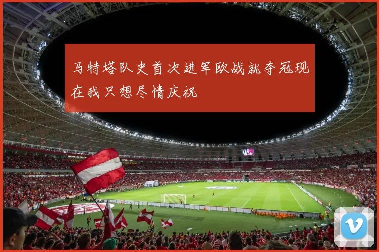马特塔队史首次进军欧战就夺冠现在我只想尽情庆祝