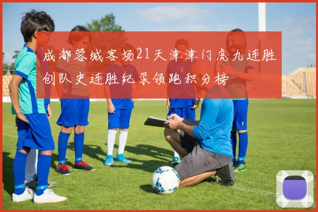 成都蓉城客场21天津津门虎九连胜创队史连胜纪录领跑积分榜