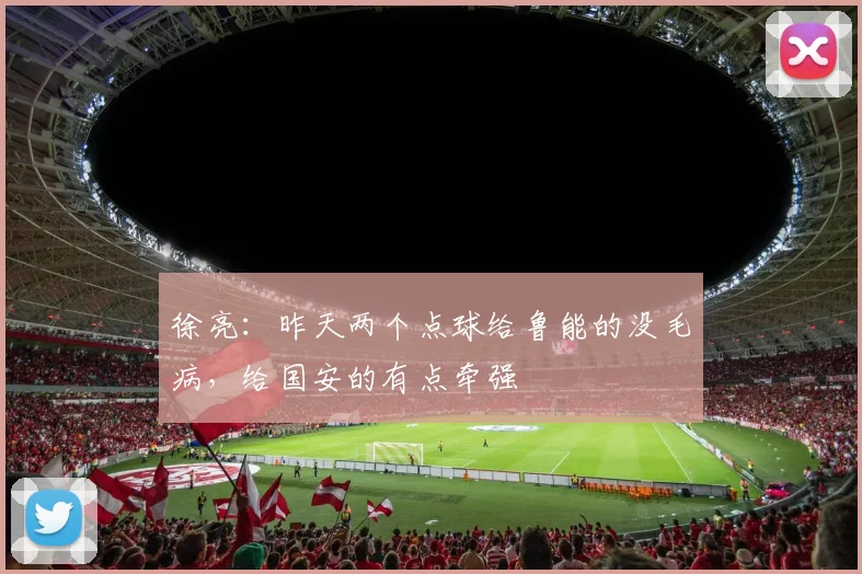 徐亮：昨天两个点球给鲁能的没毛病，给国安的有点牵强