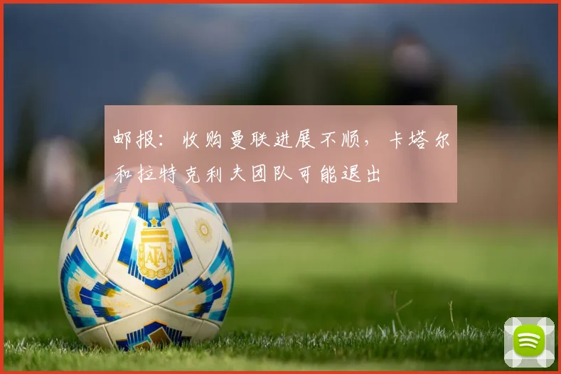 邮报：收购曼联进展不顺，卡塔尔和拉特克利夫团队可能退出