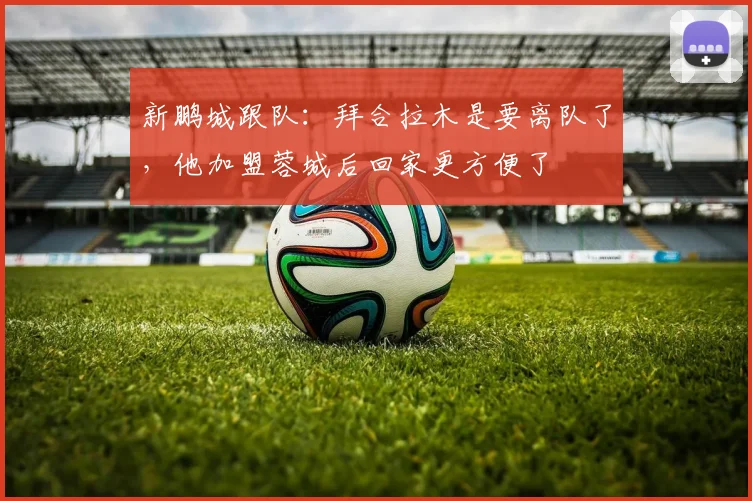 新鹏城跟队：拜合拉木是要离队了，他加盟蓉城后回家更方便了