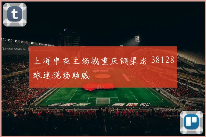 上海申花主场战重庆铜梁龙 38128球迷现场助威