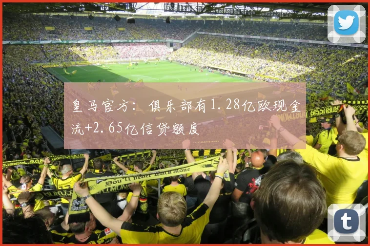 皇马官方：俱乐部有1.28亿欧现金流+2.65亿信贷额度