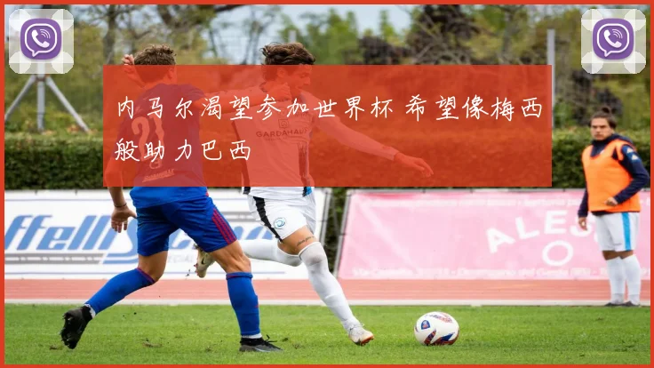 内马尔渴望参加世界杯 希望像梅西般助力巴西