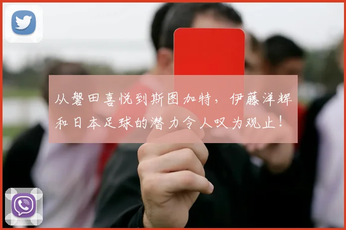 从磐田喜悦到斯图加特，伊藤洋辉和日本足球的潜力令人叹为观止！