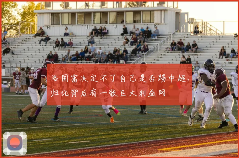 洛国富决定不了自己是否踢中超，归化背后有一张巨大利益网