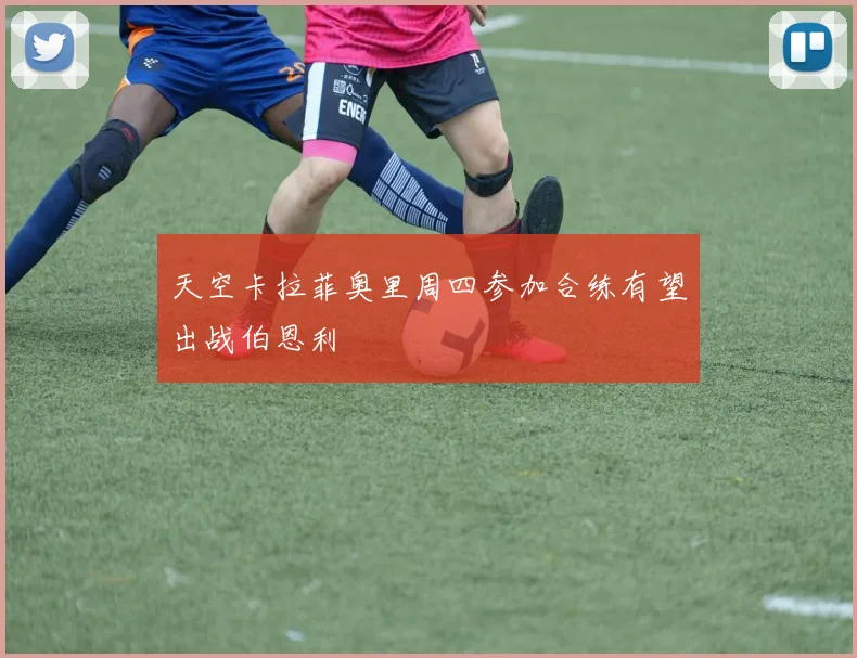 天空卡拉菲奥里周四参加合练有望出战伯恩利