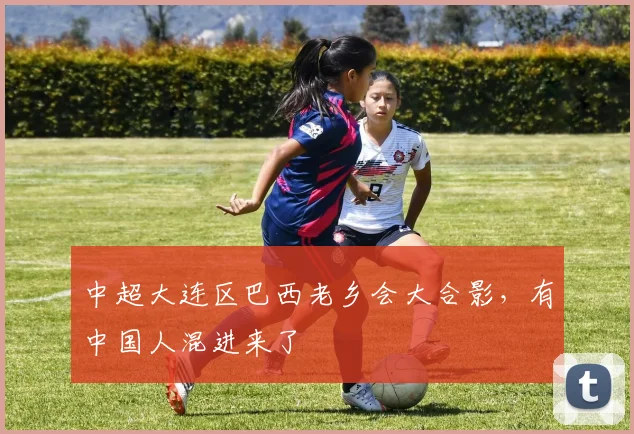 中超大连区巴西老乡会大合影，有中国人混进来了