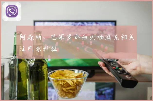 阿森纳、巴塞罗那和利物浦竞相关注巴尔科拉